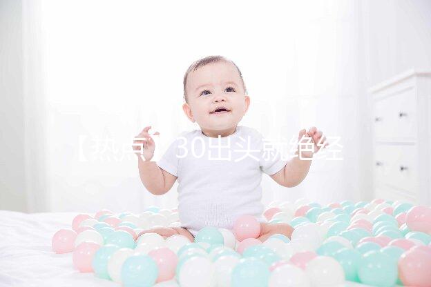 【熱點(diǎn)】30出頭就絕經(jīng)了！還有生育的希望嗎？