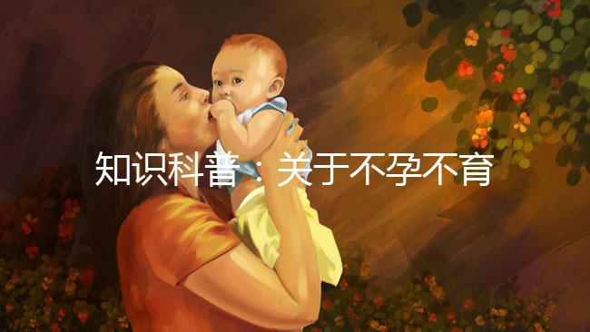 知識科普：關于不孕不育癥的癥狀、治療和試管嬰兒的關系