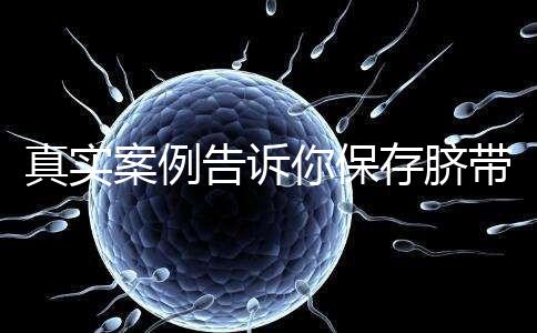 真實案例告訴你保存臍帶血的必要性，對胎兒和家人意義重大