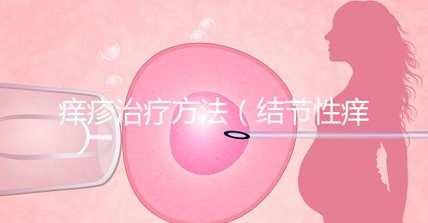 癢疹治療方法（結節(jié)性癢疹治療方法）