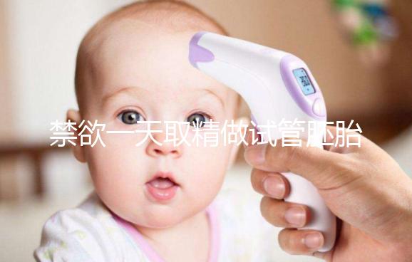 禁欲一天取精做試管胚胎質量會不會差，有無影響看完有譜