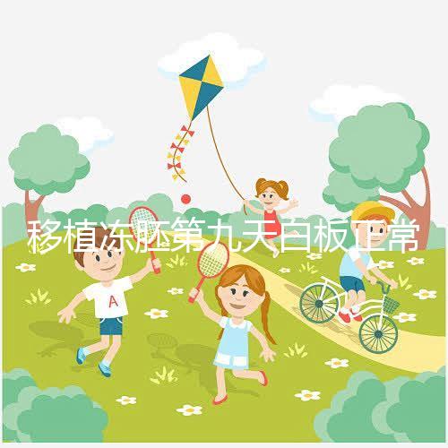 移植凍胚第九天白板正常嗎？懷孕其實還有希望