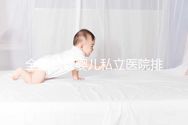 全國試管嬰兒私立醫院排行榜更新 2025國內正規助孕機構前十名一覽