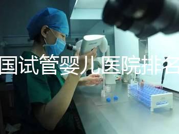全國試管嬰兒醫(yī)院排名（全國試管嬰兒醫(yī)院排名前十）
