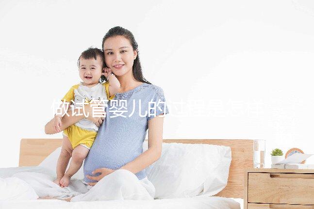做試管嬰兒的過(guò)程是怎樣的？