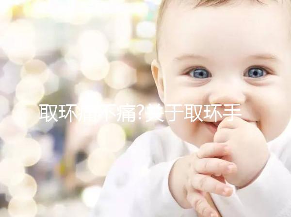 取環(huán)痛不痛?關于取環(huán)手術的常見疑問解答