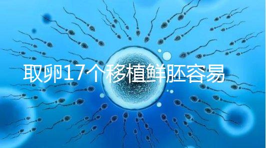 取卵17個移植鮮胚容易失敗有原因，沒腹水試管成功率才高