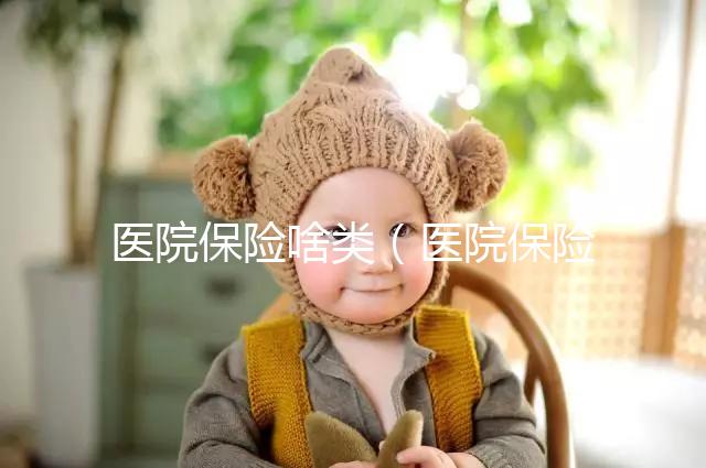 醫(yī)院保險(xiǎn)啥類（醫(yī)院保險(xiǎn)是什么意思）