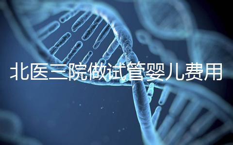 北醫三院做試管嬰兒費用多少錢？從取卵到移植完整費用清單，2025年試管行情