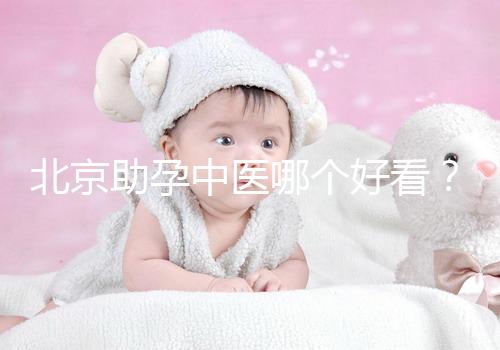 北京助孕中醫哪個好看?內贈孕前調理專家排名前十