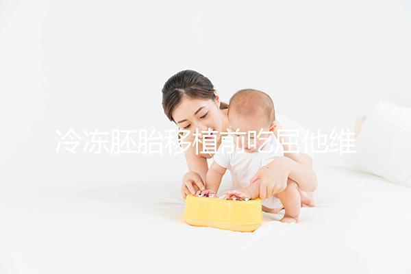 冷凍胚胎移植前吃屈他維林有影響力的謠言！相反，它可以提高懷孕的概率