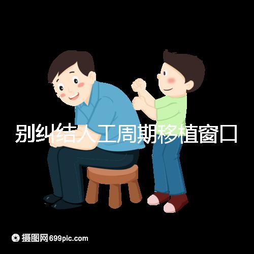 別糾結(jié)人工周期移植窗口期怎么檢查了，先搞清楚條件再說