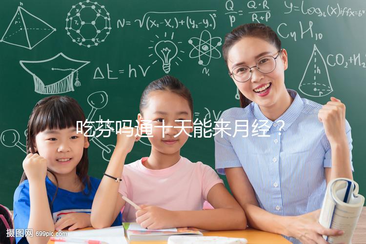 吃芬嗎通十天能來(lái)月經(jīng)？婦科醫(yī)生談經(jīng)驗(yàn)，與這3點(diǎn)有關(guān)！