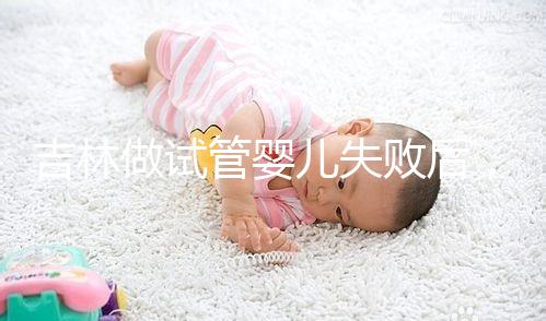 吉林做試管嬰兒失敗后，第2次還要花多少錢？