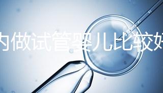 國內(nèi)做試管嬰兒比較好的醫(yī)院在哪里