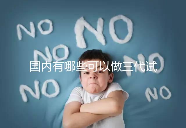 國內(nèi)有哪些可以做三代試管嬰兒的醫(yī)院？