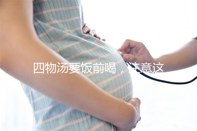 四物湯要飯前喝，注意這4種禁忌情況下不能再服用