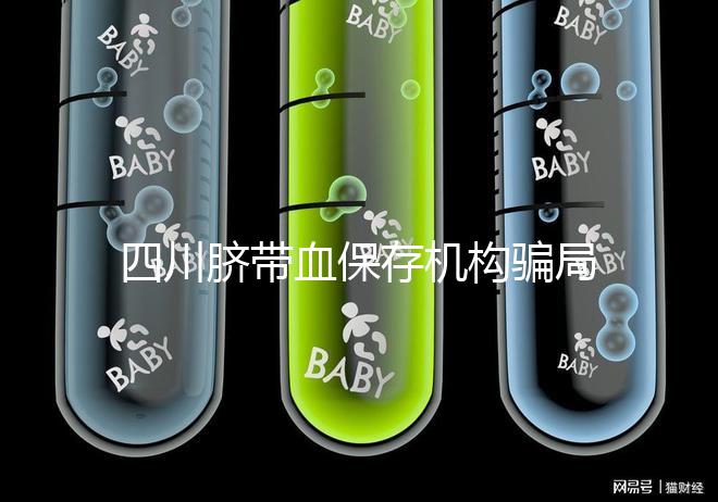 四川臍帶血保存機構騙局揭秘，2024成都一年費用標準了解下