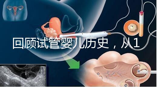 回顧試管嬰兒歷史，從1978年世界第一例到1988中國(guó)第一例...
