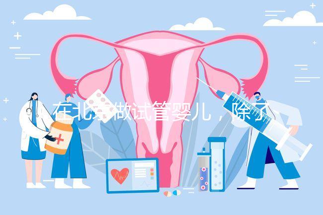 在北京做試管嬰兒，除了北醫(yī)三院，還有其他建議去的醫(yī)院嗎？