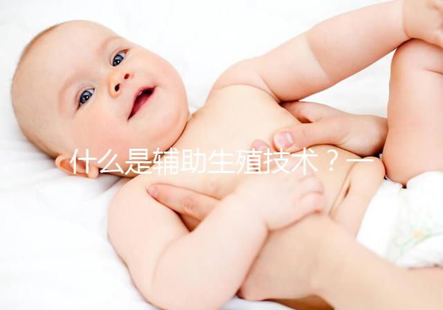 什么是輔助生殖技術(shù)？一分鐘讓你看懂人工授精和試管嬰兒