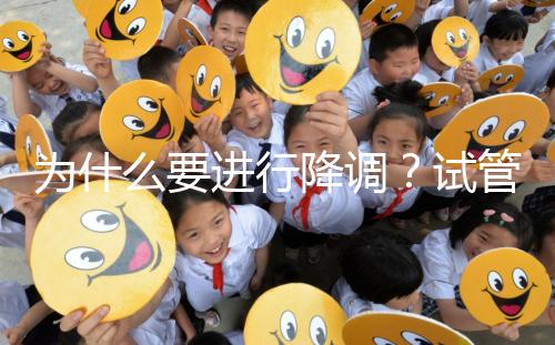 為什么要進行降調？試管促排卵前這些小知識要知道