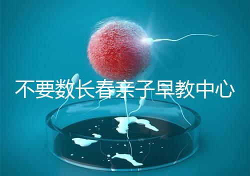 不要數(shù)長春親子早教中心多少錢2024哪個好？