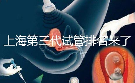 上海第三代試管排名來了，不知道哪家醫(yī)院好這里看推薦！