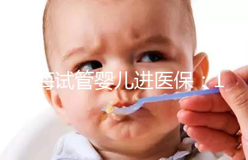 上海試管嬰兒進醫(yī)保：17家醫(yī)院可報銷，每人次省9000元