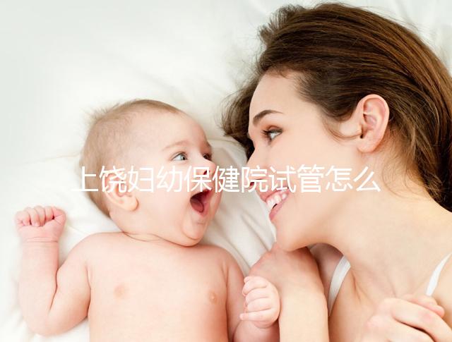 上饒婦幼保健院試管怎么樣，新版生殖中心助孕成功率揭曉
