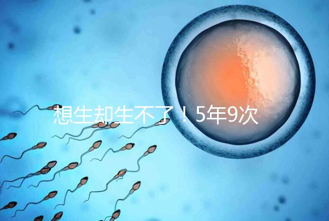 想生卻生不了！5年9次試管嬰兒均失敗，52歲后看淡人生