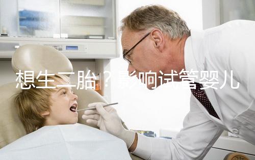 想生二胎？影響試管嬰兒成功率的關(guān)鍵你都知道嗎？