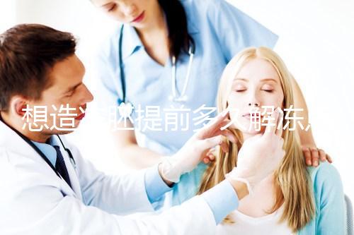 想造凍胚提前多久解凍點(diǎn)這,專(zhuān)家:選好時(shí)間更好移植