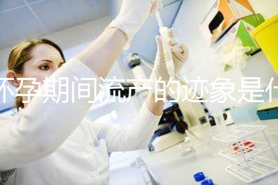 懷孕期間流產的跡象是什么？