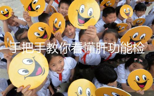 手把手教你看懂肝功能檢查報(bào)告單，識(shí)別各項(xiàng)指標(biāo)范圍是關(guān)鍵