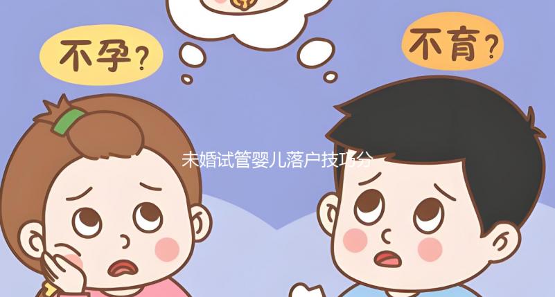 未婚試管嬰兒落戶技巧分享，無結婚證也能上戶口