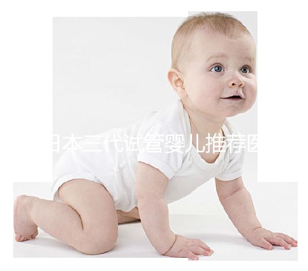 日本三代試管嬰兒推薦醫(yī)院及費用解析！