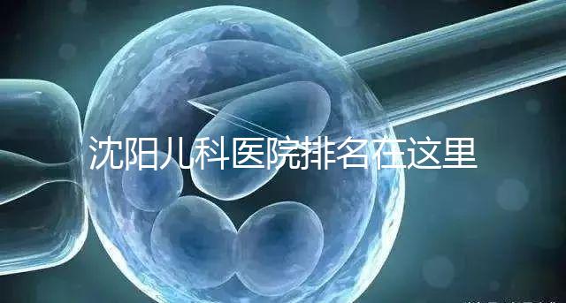 沈陽兒科醫院排名在這里，想在和平區建哪個性價比高的戳