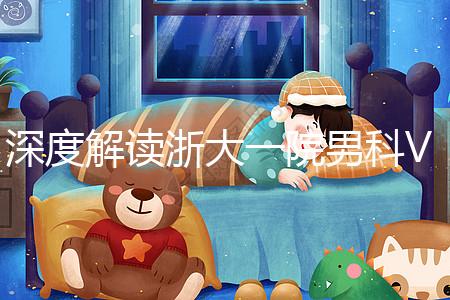 深度解讀浙大一院男科VIP體檢多少錢、哪里掛號(hào)，速收藏