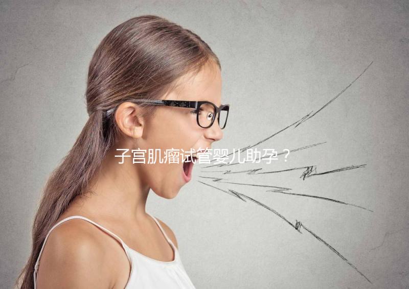 子宮肌瘤試管嬰兒助孕？掌握這些好孕更簡單