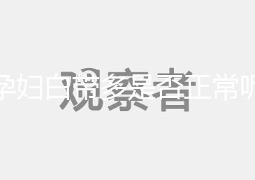 孕婦白帶多是否正常呢