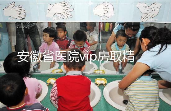安徽省醫院vip房取精多少錢？