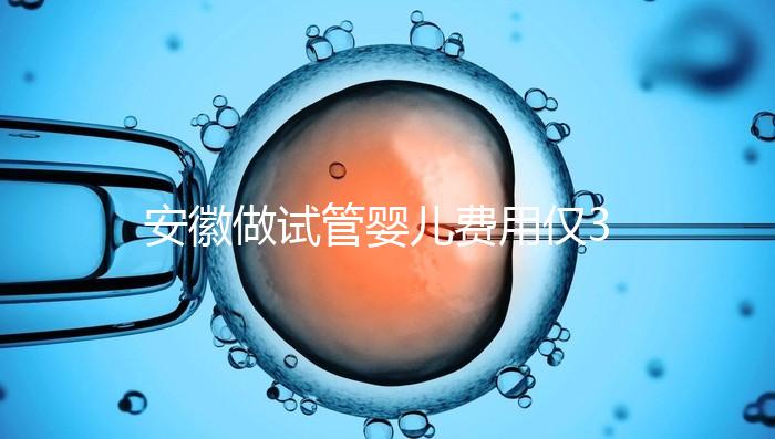 安徽做試管嬰兒費用僅3萬元？實際花費多少聽大家怎么說