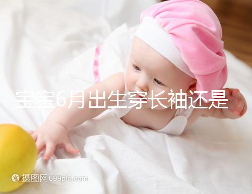 寶寶6月出生穿長袖還是短袖，要不要抱被看完這篇不糾結