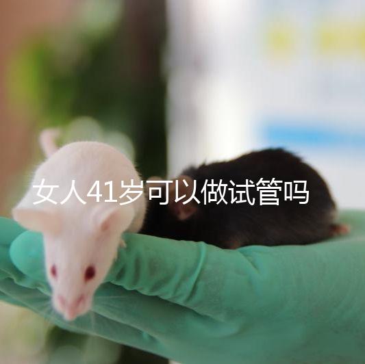 女人41歲可以做試管嗎？有4大好處，不止提高受孕率！