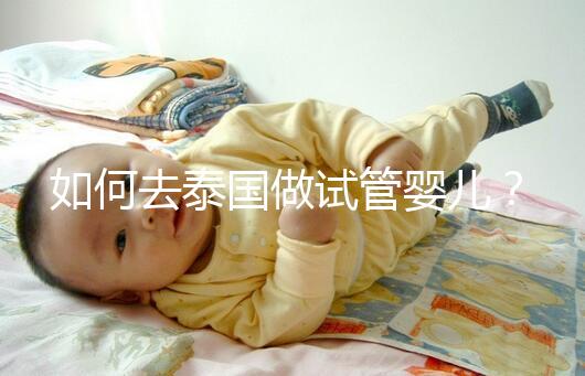 如何去泰國做試管嬰兒？去泰國做試管嬰兒的具體過程應(yīng)該收集