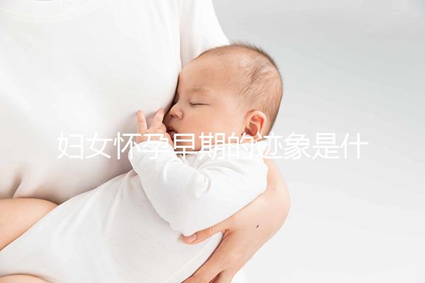 婦女懷孕早期的跡象是什么？