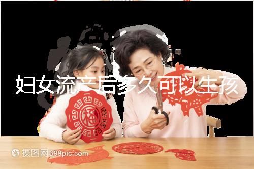 婦女流產(chǎn)后多久可以生孩子？