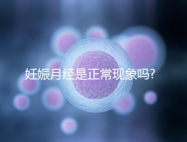 妊娠月經(jīng)是正?，F(xiàn)象嗎?有這3點癥狀應立即就醫(yī)