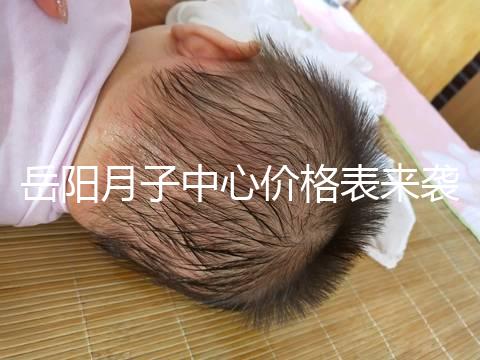 岳陽月子中心價格表來襲，2024年君山區哪個好？